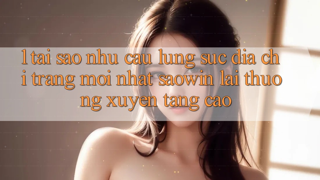 1. Tại Sao Nhu Cầu Lùng sục “Địa chỉ trang Mới nhất Saowin” Lại Thường xuyên Tăng Cao? 1. Tại Sao Nhu Cầu Lùng sục “Địa chỉ trang Mới nhất Saowin” Lại Thường xuyên Tăng Cao?