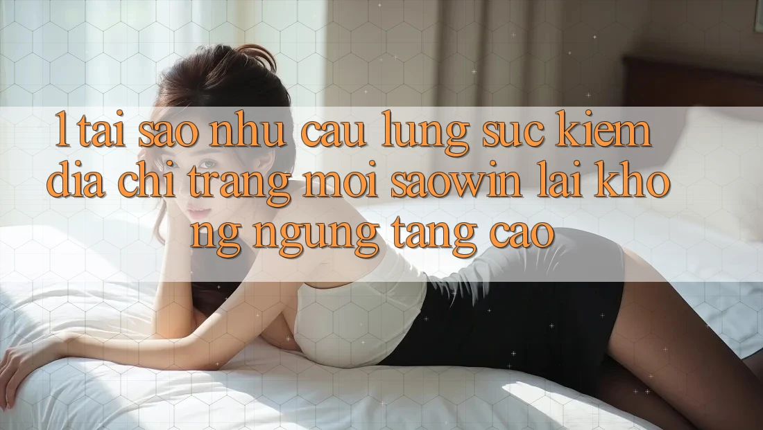 1. Tại Sao Nhu Cầu Lùng sục Kiếm “Địa chỉ trang Mới Saowin” Lại Không ngừng Tăng Cao? 1. Tại Sao Nhu Cầu Lùng sục Kiếm “Địa chỉ trang Mới Saowin” Lại Không ngừng Tăng Cao?