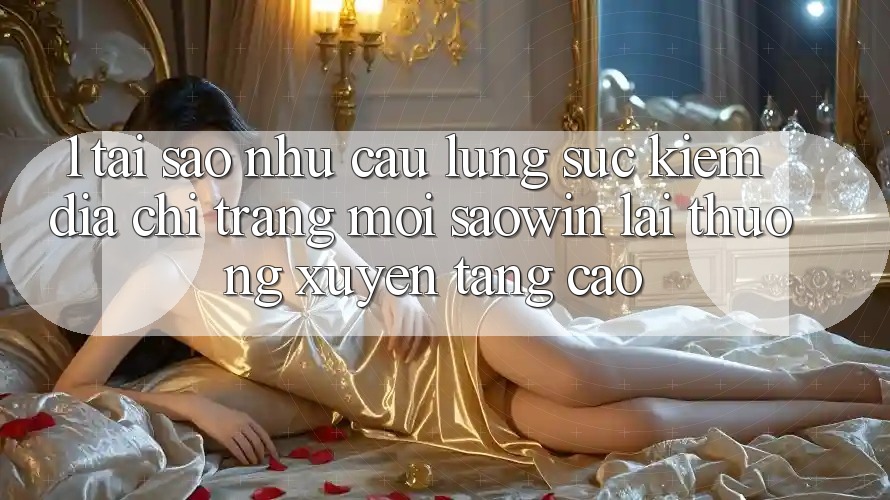 1. Tại Sao Nhu Cầu Lùng sục Kiếm “Địa chỉ trang Mới Saowin” Lại Thường xuyên Tăng Cao? 1. Tại Sao Nhu Cầu Lùng sục Kiếm “Địa chỉ trang Mới Saowin” Lại Thường xuyên Tăng Cao?
