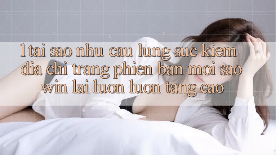 1. Tại Sao Nhu Cầu Lùng sục Kiếm “Địa chỉ trang Phiên bản mới Saowin” Lại Luôn luôn Tăng Cao?