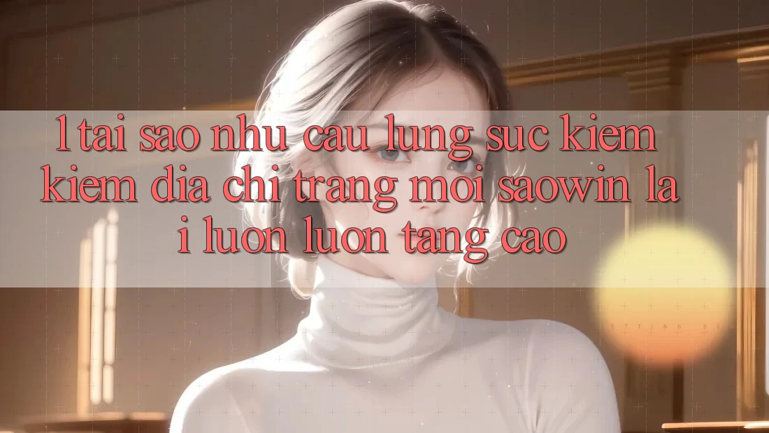 1. Tại Sao Nhu Cầu Lùng sục kiếm Kiếm “Địa chỉ trang Mới Saowin” Lại Luôn luôn Tăng Cao? 1. Tại Sao Nhu Cầu Lùng sục kiếm Kiếm “Địa chỉ trang Mới Saowin” Lại Luôn luôn Tăng Cao?