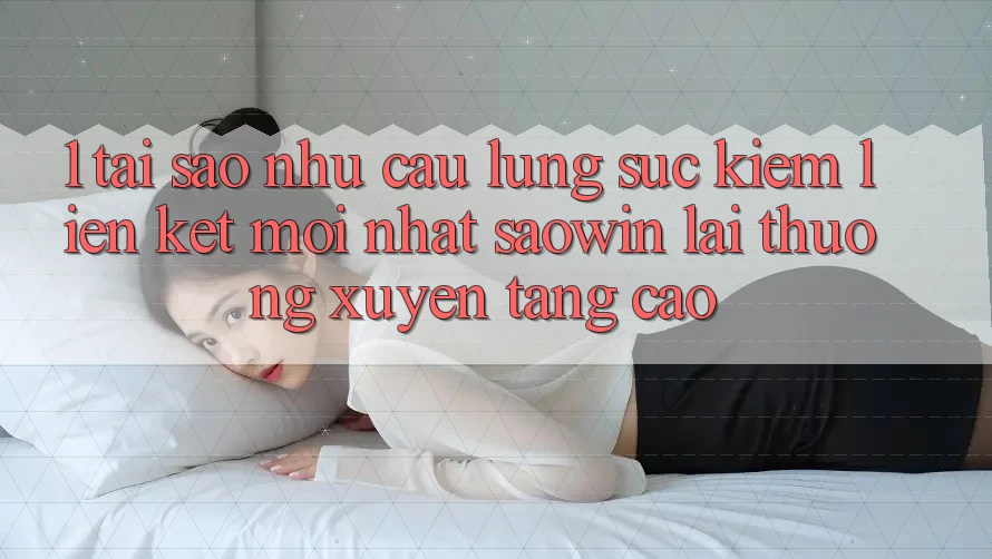 1. Tại Sao Nhu Cầu Lùng sục Kiếm “Liên kết Mới nhất Saowin” Lại Thường xuyên Tăng Cao? 1. Tại Sao Nhu Cầu Lùng sục Kiếm “Liên kết Mới nhất Saowin” Lại Thường xuyên Tăng Cao?
