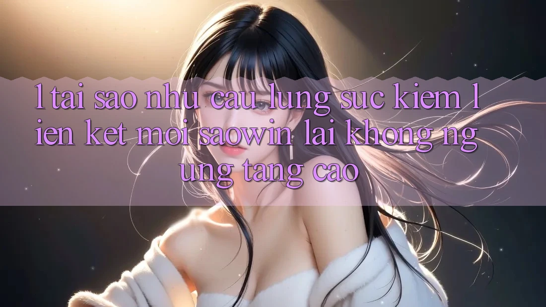 1. Tại Sao Nhu Cầu Lùng sục Kiếm “Liên kết Mới Saowin” Lại Không ngừng Tăng Cao? 1. Tại Sao Nhu Cầu Lùng sục Kiếm “Liên kết Mới Saowin” Lại Không ngừng Tăng Cao?