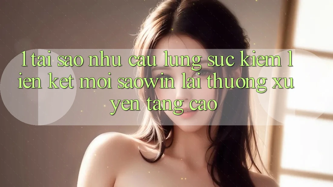 1. Tại Sao Nhu Cầu Lùng sục Kiếm “Liên kết Mới Saowin” Lại Thường xuyên Tăng Cao? 1. Tại Sao Nhu Cầu Lùng sục Kiếm “Liên kết Mới Saowin” Lại Thường xuyên Tăng Cao?