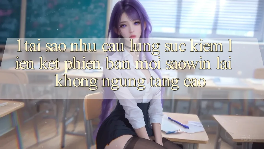 1. Tại Sao Nhu Cầu Lùng sục kiếm “Liên kết Phiên bản mới Saowin” Lại Không ngừng Tăng Cao? 1. Tại Sao Nhu Cầu Lùng sục kiếm “Liên kết Phiên bản mới Saowin” Lại Không ngừng Tăng Cao?