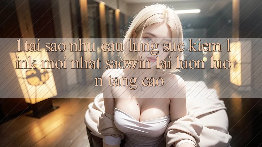 1. Tại Sao Nhu Cầu Lùng sục Kiếm “Link Mới nhất Saowin” Lại Luôn luôn Tăng Cao? 1. Tại Sao Nhu Cầu Lùng sục Kiếm “Link Mới nhất Saowin” Lại Luôn luôn Tăng Cao?
