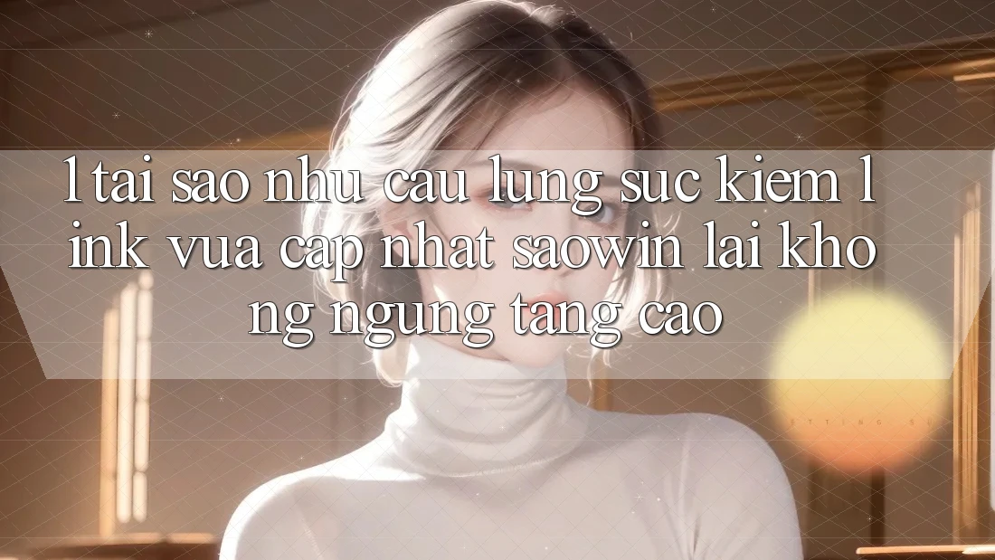 1. Tại Sao Nhu Cầu Lùng sục Kiếm “Link Vừa cập nhật Saowin” Lại Không ngừng Tăng Cao? 1. Tại Sao Nhu Cầu Lùng sục Kiếm “Link Vừa cập nhật Saowin” Lại Không ngừng Tăng Cao?