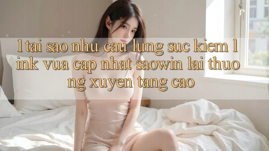 1. Tại Sao Nhu Cầu Lùng sục Kiếm “Link Vừa cập nhật Saowin” Lại Thường xuyên Tăng Cao? 1. Tại Sao Nhu Cầu Lùng sục Kiếm “Link Vừa cập nhật Saowin” Lại Thường xuyên Tăng Cao?