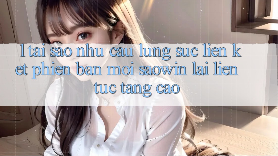 1. Tại Sao Nhu Cầu Lùng sục “Liên kết Phiên bản mới Saowin” Lại Liên Tục Tăng Cao?