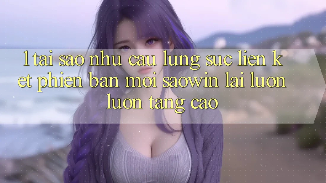 1. Tại Sao Nhu Cầu Lùng sục “Liên kết Phiên bản mới Saowin” Lại Luôn luôn Tăng Cao? 1. Tại Sao Nhu Cầu Lùng sục “Liên kết Phiên bản mới Saowin” Lại Luôn luôn Tăng Cao?
