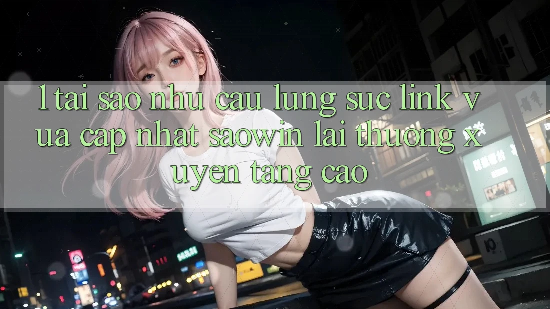 1. Tại Sao Nhu Cầu Lùng sục “Link Vừa cập nhật Saowin” Lại Thường xuyên Tăng Cao? 1. Tại Sao Nhu Cầu Lùng sục “Link Vừa cập nhật Saowin” Lại Thường xuyên Tăng Cao?