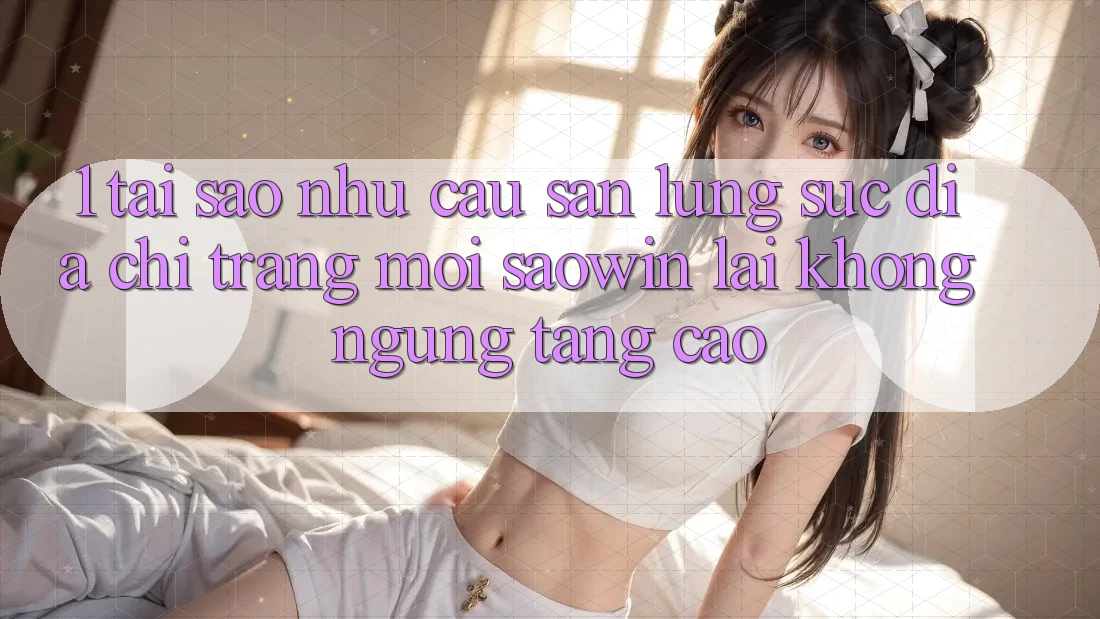 1. Tại Sao Nhu Cầu Săn lùng sục “Địa chỉ trang Mới Saowin” Lại Không ngừng Tăng Cao?
