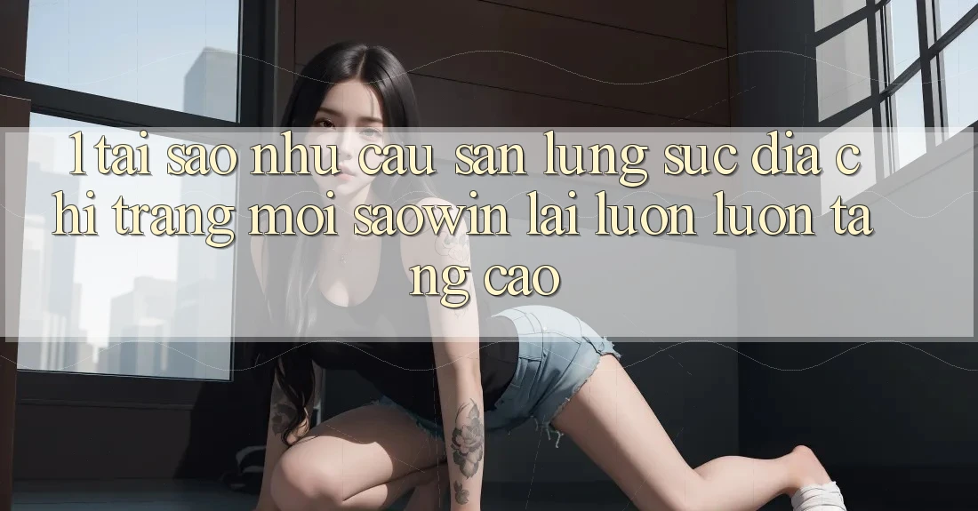 1. Tại Sao Nhu Cầu Săn lùng sục “Địa chỉ trang Mới Saowin” Lại Luôn luôn Tăng Cao? 1. Tại Sao Nhu Cầu Săn lùng sục “Địa chỉ trang Mới Saowin” Lại Luôn luôn Tăng Cao?