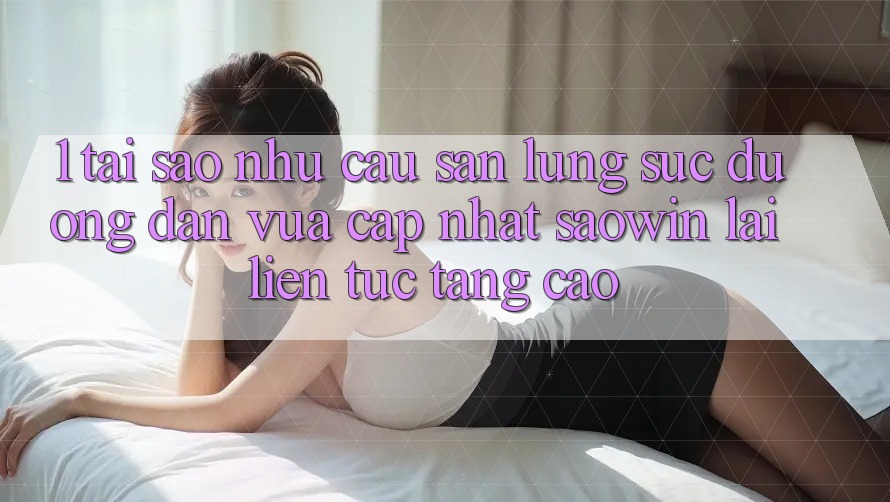 1. Tại Sao Nhu Cầu Săn lùng sục “Đường dẫn Vừa cập nhật Saowin” Lại Liên Tục Tăng Cao? 1. Tại Sao Nhu Cầu Săn lùng sục “Đường dẫn Vừa cập nhật Saowin” Lại Liên Tục Tăng Cao?