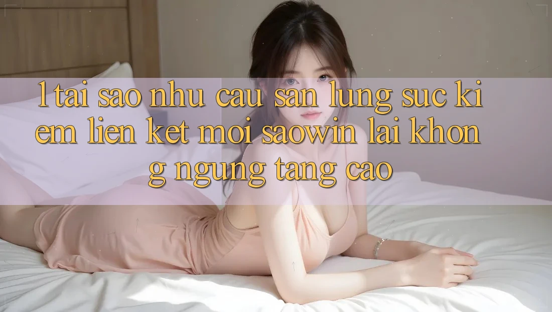 1. Tại Sao Nhu Cầu Săn lùng sục kiếm “Liên kết Mới Saowin” Lại Không ngừng Tăng Cao? 1. Tại Sao Nhu Cầu Săn lùng sục kiếm “Liên kết Mới Saowin” Lại Không ngừng Tăng Cao?
