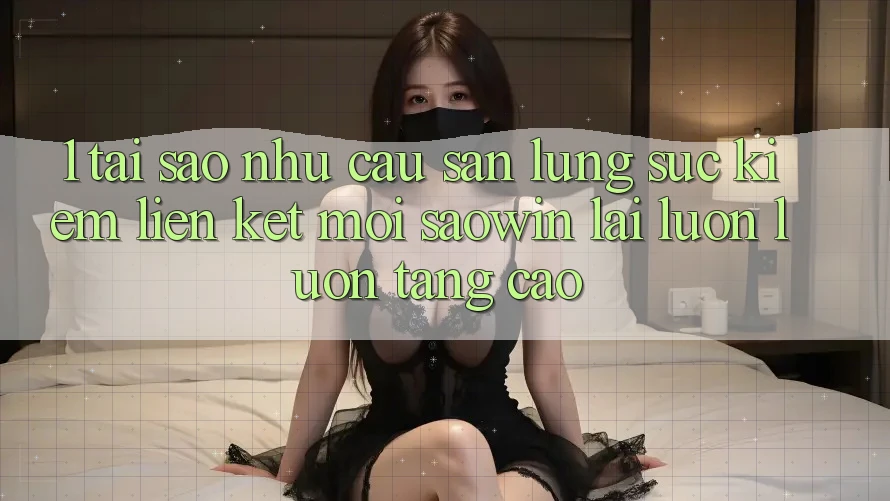 1. Tại Sao Nhu Cầu Săn lùng sục Kiếm “Liên kết Mới Saowin” Lại Luôn luôn Tăng Cao? 1. Tại Sao Nhu Cầu Săn lùng sục Kiếm “Liên kết Mới Saowin” Lại Luôn luôn Tăng Cao?