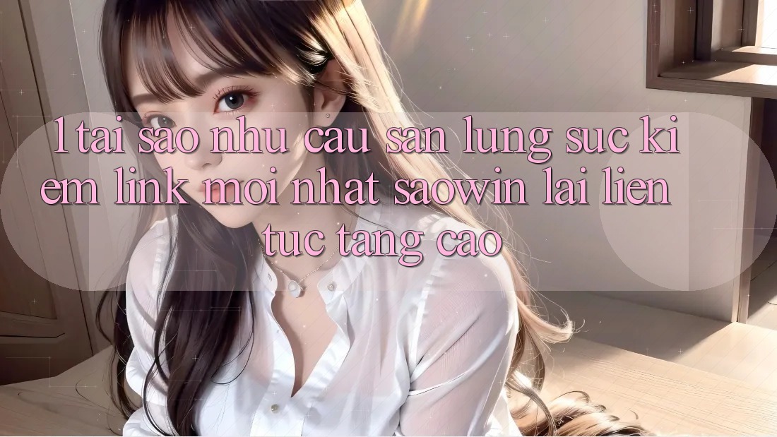 1. Tại Sao Nhu Cầu Săn lùng sục Kiếm “Link Mới nhất Saowin” Lại Liên Tục Tăng Cao?