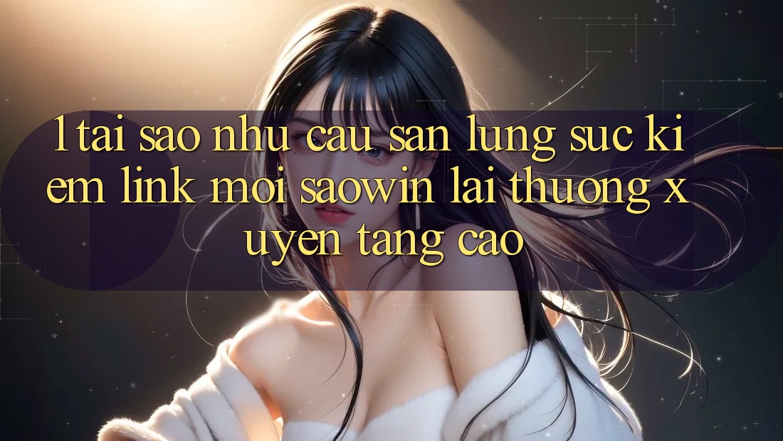 1. Tại Sao Nhu Cầu Săn lùng sục Kiếm “Link Mới Saowin” Lại Thường xuyên Tăng Cao?