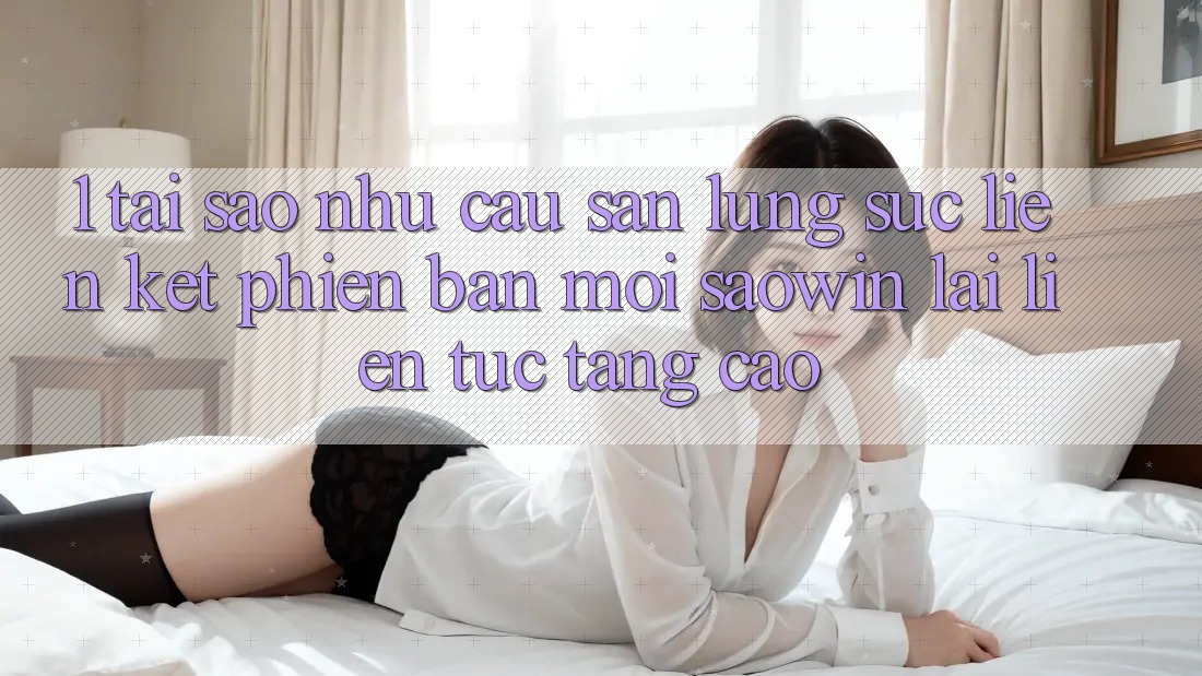 1. Tại Sao Nhu Cầu Săn lùng sục “Liên kết Phiên bản mới Saowin” Lại Liên Tục Tăng Cao? 1. Tại Sao Nhu Cầu Săn lùng sục “Liên kết Phiên bản mới Saowin” Lại Liên Tục Tăng Cao?