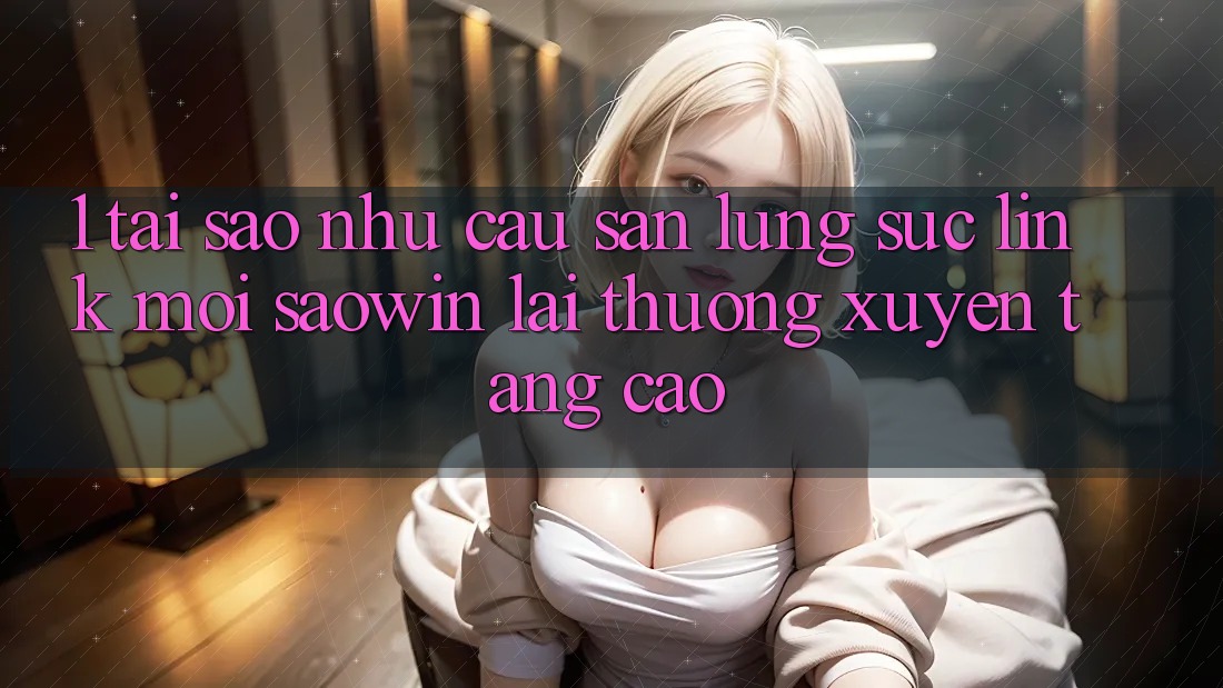1. Tại Sao Nhu Cầu Săn lùng sục “Link Mới Saowin” Lại Thường xuyên Tăng Cao? 1. Tại Sao Nhu Cầu Săn lùng sục “Link Mới Saowin” Lại Thường xuyên Tăng Cao?