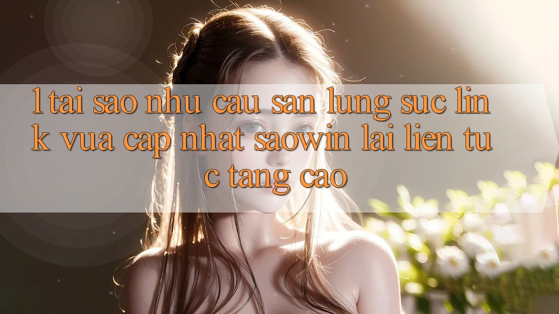 1. Tại Sao Nhu Cầu Săn lùng sục “Link Vừa cập nhật Saowin” Lại Liên Tục Tăng Cao? 1. Tại Sao Nhu Cầu Săn lùng sục “Link Vừa cập nhật Saowin” Lại Liên Tục Tăng Cao?