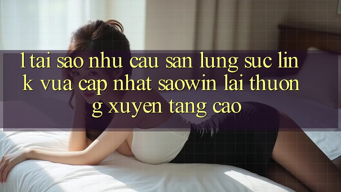 1. Tại Sao Nhu Cầu Săn lùng sục “Link Vừa cập nhật Saowin” Lại Thường xuyên Tăng Cao? 1. Tại Sao Nhu Cầu Săn lùng sục “Link Vừa cập nhật Saowin” Lại Thường xuyên Tăng Cao?