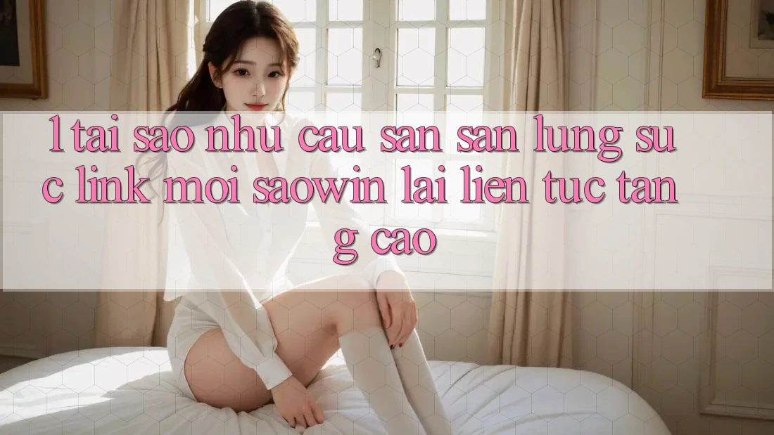 1. Tại Sao Nhu Cầu Săn săn lùng sục “Link Mới Saowin” Lại Liên Tục Tăng Cao? 1. Tại Sao Nhu Cầu Săn săn lùng sục “Link Mới Saowin” Lại Liên Tục Tăng Cao?