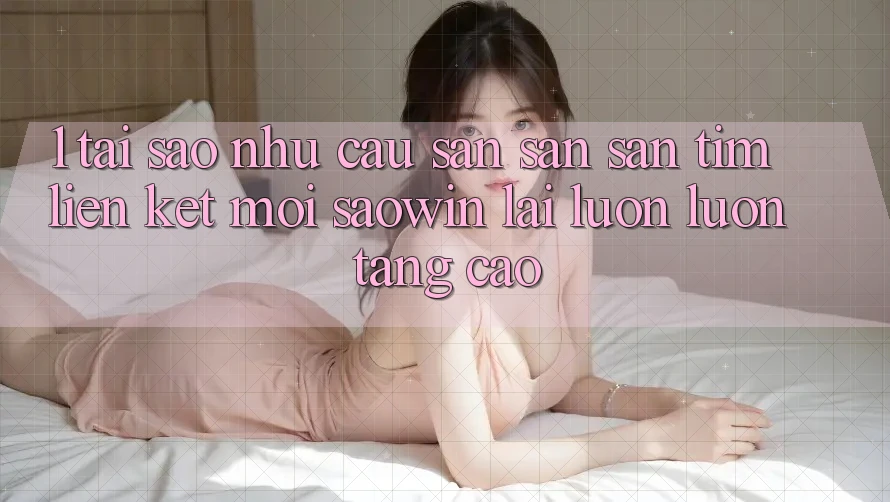 1. Tại Sao Nhu Cầu Săn săn săn tìm “Liên kết Mới Saowin” Lại Luôn luôn Tăng Cao? 1. Tại Sao Nhu Cầu Săn săn săn tìm “Liên kết Mới Saowin” Lại Luôn luôn Tăng Cao?