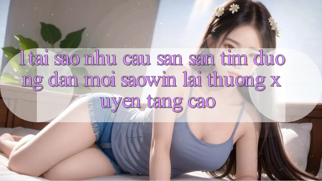 1. Tại Sao Nhu Cầu Săn săn tìm “Đường dẫn Mới Saowin” Lại Thường xuyên Tăng Cao? 1. Tại Sao Nhu Cầu Săn săn tìm “Đường dẫn Mới Saowin” Lại Thường xuyên Tăng Cao?