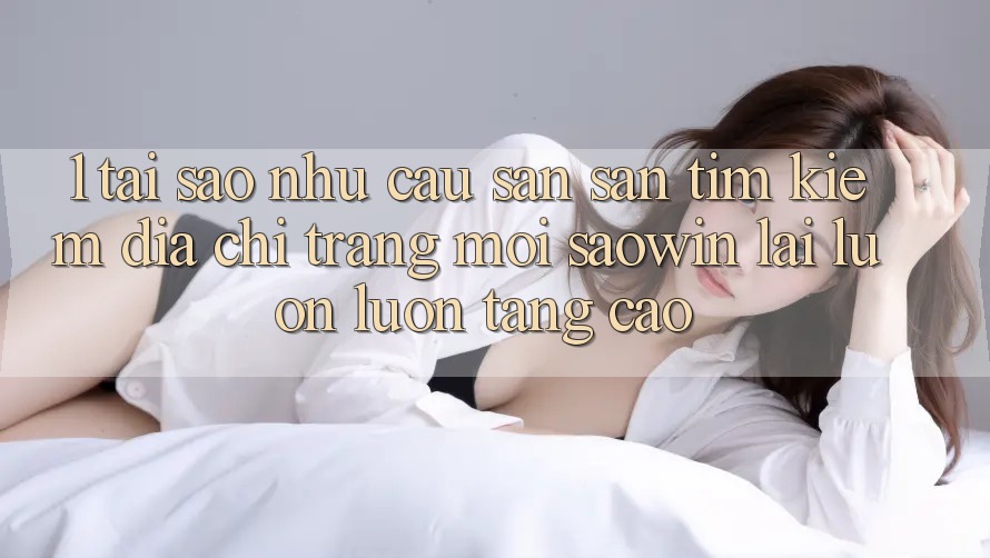 1. Tại Sao Nhu Cầu Săn săn tìm kiếm “Địa chỉ trang Mới Saowin” Lại Luôn luôn Tăng Cao? 1. Tại Sao Nhu Cầu Săn săn tìm kiếm “Địa chỉ trang Mới Saowin” Lại Luôn luôn Tăng Cao?