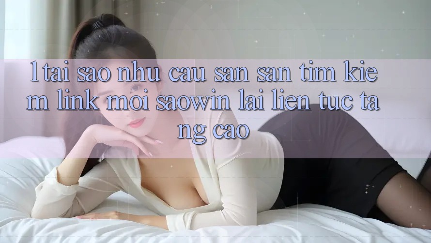 1. Tại Sao Nhu Cầu Săn săn tìm kiếm “Link Mới Saowin” Lại Liên Tục Tăng Cao? 1. Tại Sao Nhu Cầu Săn săn tìm kiếm “Link Mới Saowin” Lại Liên Tục Tăng Cao?