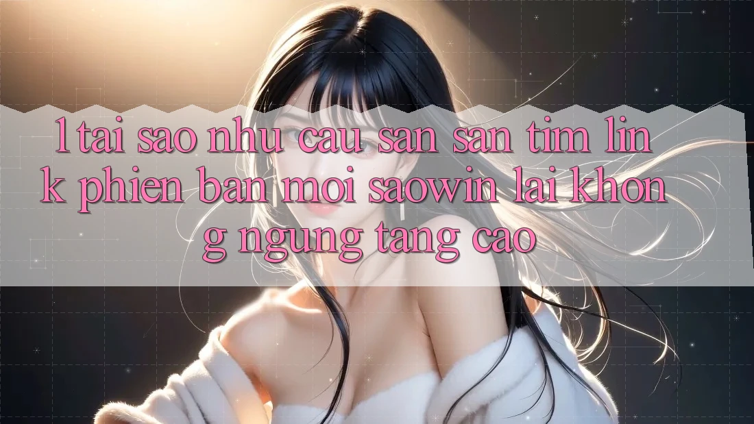 1. Tại Sao Nhu Cầu Săn săn tìm “Link Phiên bản mới Saowin” Lại Không ngừng Tăng Cao? 1. Tại Sao Nhu Cầu Săn săn tìm “Link Phiên bản mới Saowin” Lại Không ngừng Tăng Cao?