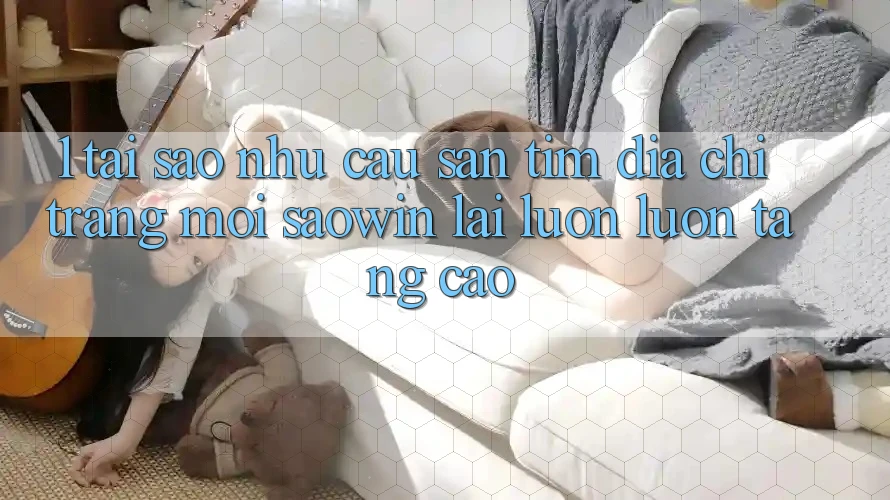 1. Tại Sao Nhu Cầu Săn tìm “Địa chỉ trang Mới Saowin” Lại Luôn luôn Tăng Cao? 1. Tại Sao Nhu Cầu Săn tìm “Địa chỉ trang Mới Saowin” Lại Luôn luôn Tăng Cao?