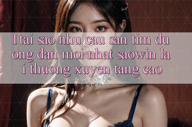 1. Tại Sao Nhu Cầu Săn tìm “Đường dẫn Mới nhất Saowin” Lại Thường xuyên Tăng Cao? 1. Tại Sao Nhu Cầu Săn tìm “Đường dẫn Mới nhất Saowin” Lại Thường xuyên Tăng Cao?