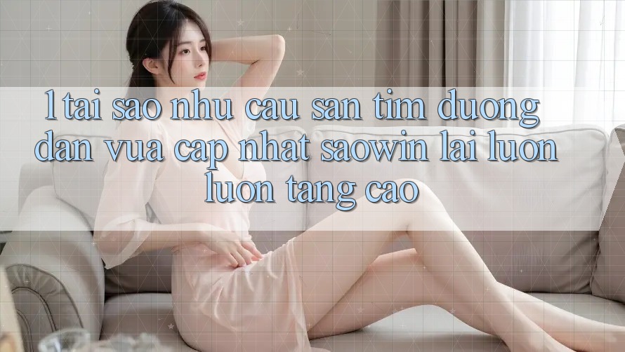 1. Tại Sao Nhu Cầu Săn tìm “Đường dẫn Vừa cập nhật Saowin” Lại Luôn luôn Tăng Cao? 1. Tại Sao Nhu Cầu Săn tìm “Đường dẫn Vừa cập nhật Saowin” Lại Luôn luôn Tăng Cao?