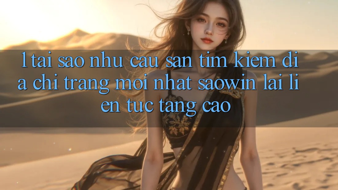 1. Tại Sao Nhu Cầu Săn tìm Kiếm “Địa chỉ trang Mới nhất Saowin” Lại Liên Tục Tăng Cao?