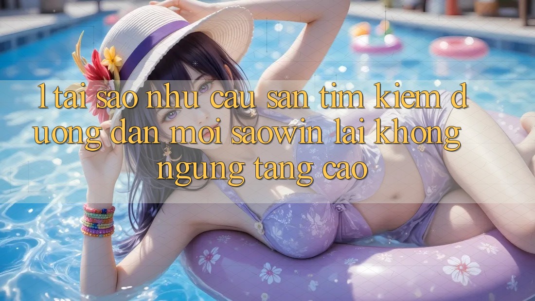 1. Tại Sao Nhu Cầu Săn tìm Kiếm “Đường dẫn Mới Saowin” Lại Không ngừng Tăng Cao? 1. Tại Sao Nhu Cầu Săn tìm Kiếm “Đường dẫn Mới Saowin” Lại Không ngừng Tăng Cao?