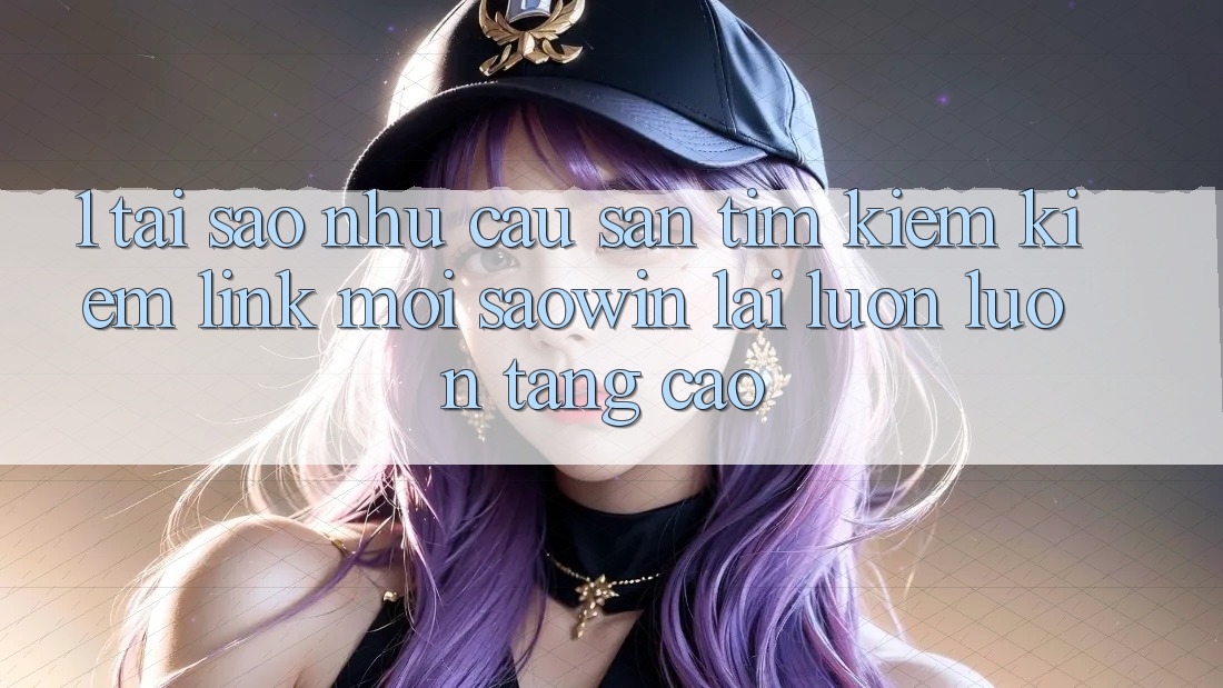 1. Tại Sao Nhu Cầu Săn tìm kiếm kiếm “Link Mới Saowin” Lại Luôn luôn Tăng Cao? 1. Tại Sao Nhu Cầu Săn tìm kiếm kiếm “Link Mới Saowin” Lại Luôn luôn Tăng Cao?