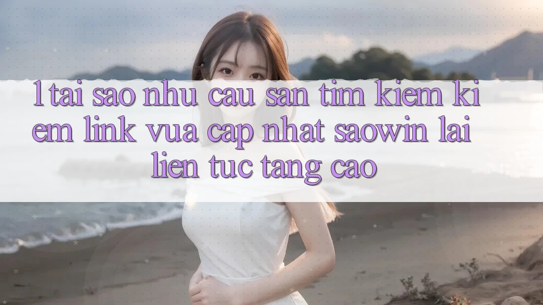 1. Tại Sao Nhu Cầu Săn tìm kiếm Kiếm “Link Vừa cập nhật Saowin” Lại Liên Tục Tăng Cao? 1. Tại Sao Nhu Cầu Săn tìm kiếm Kiếm “Link Vừa cập nhật Saowin” Lại Liên Tục Tăng Cao?