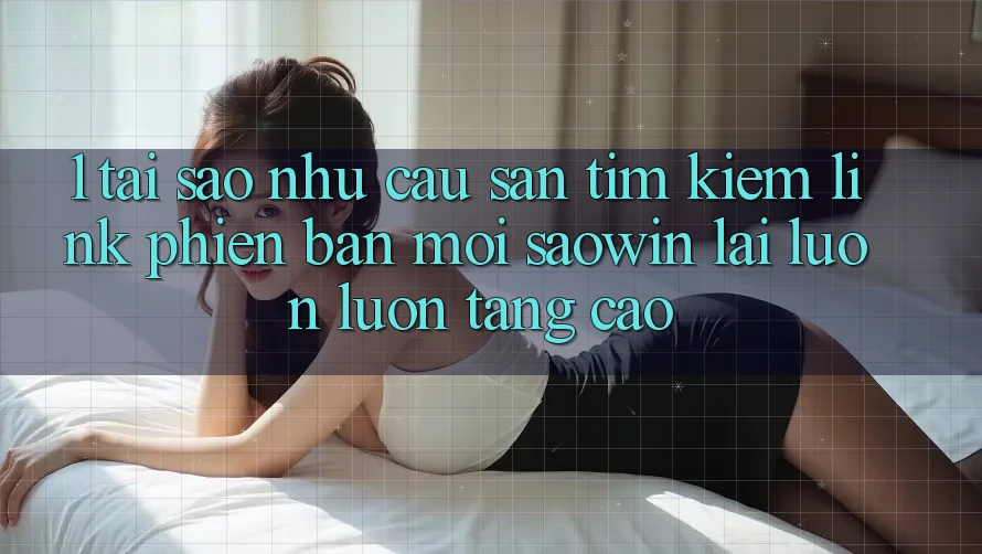 1. Tại Sao Nhu Cầu Săn tìm Kiếm “Link Phiên bản mới Saowin” Lại Luôn luôn Tăng Cao? 1. Tại Sao Nhu Cầu Săn tìm Kiếm “Link Phiên bản mới Saowin” Lại Luôn luôn Tăng Cao?
