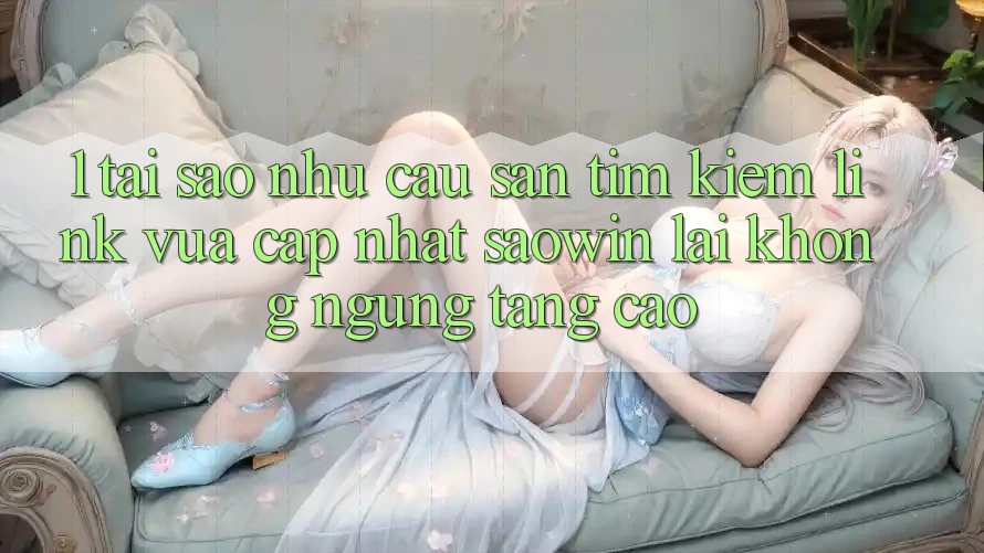 1. Tại Sao Nhu Cầu Săn tìm Kiếm “Link Vừa cập nhật Saowin” Lại Không ngừng Tăng Cao? 1. Tại Sao Nhu Cầu Săn tìm Kiếm “Link Vừa cập nhật Saowin” Lại Không ngừng Tăng Cao?