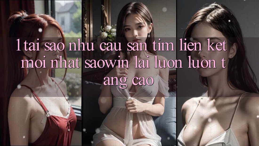 1. Tại Sao Nhu Cầu Săn tìm “Liên kết Mới nhất Saowin” Lại Luôn luôn Tăng Cao? 1. Tại Sao Nhu Cầu Săn tìm “Liên kết Mới nhất Saowin” Lại Luôn luôn Tăng Cao?