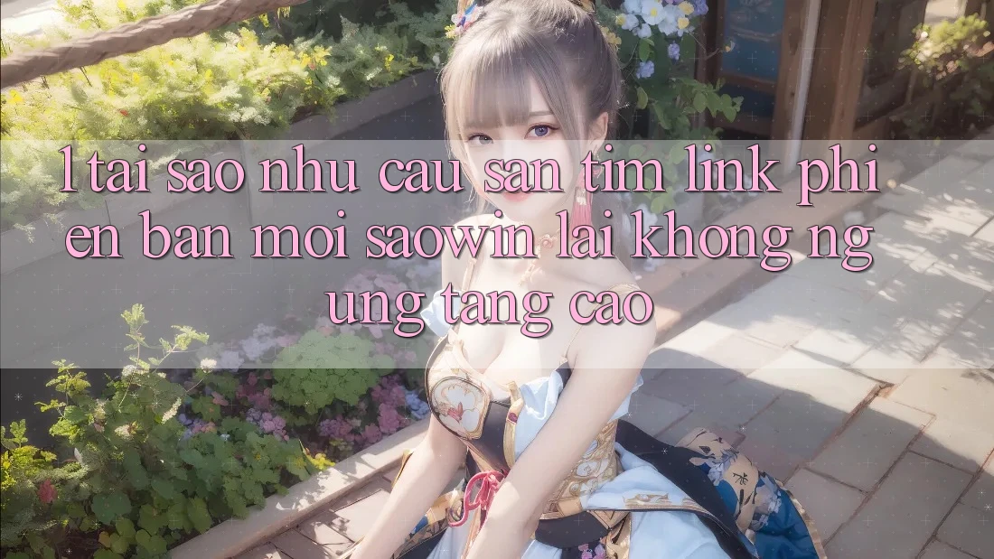 1. Tại Sao Nhu Cầu Săn tìm “Link Phiên bản mới Saowin” Lại Không ngừng Tăng Cao?