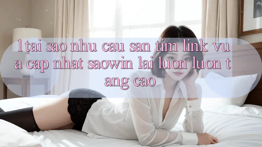 1. Tại Sao Nhu Cầu Săn tìm “Link Vừa cập nhật Saowin” Lại Luôn luôn Tăng Cao? 1. Tại Sao Nhu Cầu Săn tìm “Link Vừa cập nhật Saowin” Lại Luôn luôn Tăng Cao?