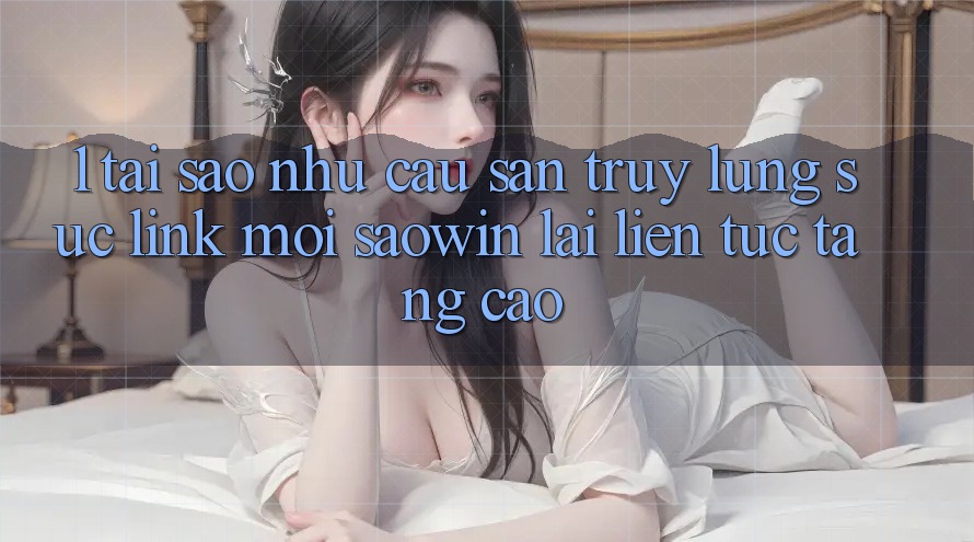 1. Tại Sao Nhu Cầu Săn truy lùng sục “Link Mới Saowin” Lại Liên Tục Tăng Cao? 1. Tại Sao Nhu Cầu Săn truy lùng sục “Link Mới Saowin” Lại Liên Tục Tăng Cao?