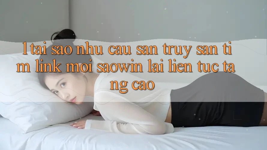 1. Tại Sao Nhu Cầu Săn truy săn tìm “Link Mới Saowin” Lại Liên Tục Tăng Cao? 1. Tại Sao Nhu Cầu Săn truy săn tìm “Link Mới Saowin” Lại Liên Tục Tăng Cao?