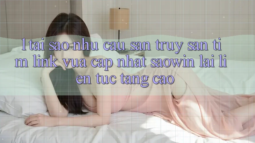 1. Tại Sao Nhu Cầu Săn truy săn tìm “Link Vừa cập nhật Saowin” Lại Liên Tục Tăng Cao? 1. Tại Sao Nhu Cầu Săn truy săn tìm “Link Vừa cập nhật Saowin” Lại Liên Tục Tăng Cao?