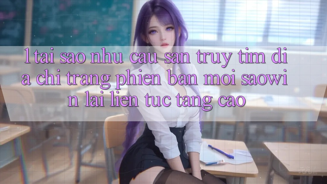 1. Tại Sao Nhu Cầu Săn truy tìm “Địa chỉ trang Phiên bản mới Saowin” Lại Liên tục Tăng Cao? 1. Tại Sao Nhu Cầu Săn truy tìm “Địa chỉ trang Phiên bản mới Saowin” Lại Liên tục Tăng Cao?