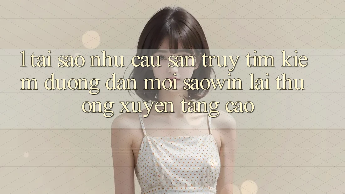 1. Tại Sao Nhu Cầu Săn truy tìm Kiếm “Đường dẫn Mới Saowin” Lại Thường xuyên Tăng Cao? 1. Tại Sao Nhu Cầu Săn truy tìm Kiếm “Đường dẫn Mới Saowin” Lại Thường xuyên Tăng Cao?