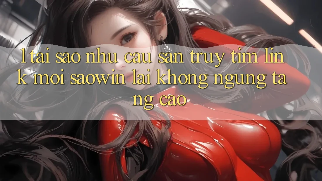 1. Tại Sao Nhu Cầu Săn truy tìm “Link Mới Saowin” Lại Không ngừng Tăng Cao? 1. Tại Sao Nhu Cầu Săn truy tìm “Link Mới Saowin” Lại Không ngừng Tăng Cao?